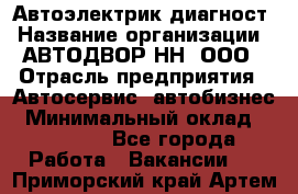 Автоэлектрик-диагност › Название организации ­ АВТОДВОР-НН, ООО › Отрасль предприятия ­ Автосервис, автобизнес › Минимальный оклад ­ 25 000 - Все города Работа » Вакансии   . Приморский край,Артем г.